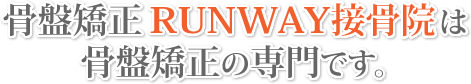 骨盤矯正RUNWAY接骨院は骨盤矯正の専門です。